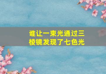 谁让一束光通过三棱镜发现了七色光