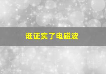 谁证实了电磁波