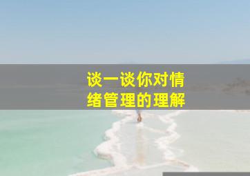 谈一谈你对情绪管理的理解