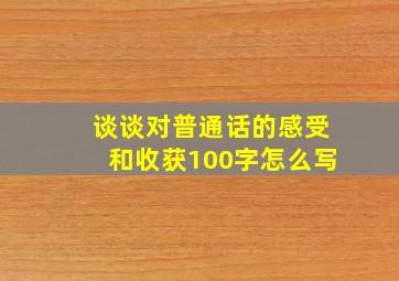 谈谈对普通话的感受和收获100字怎么写