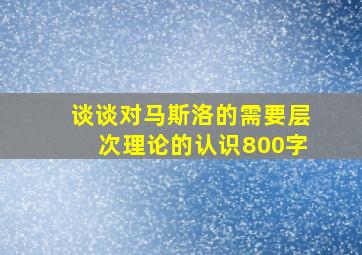 谈谈对马斯洛的需要层次理论的认识800字