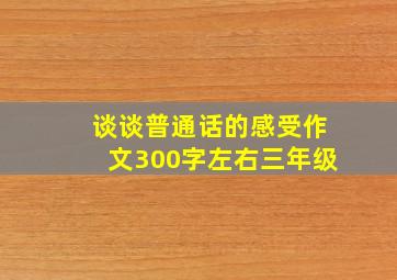 谈谈普通话的感受作文300字左右三年级