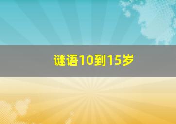 谜语10到15岁