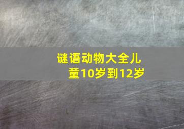 谜语动物大全儿童10岁到12岁