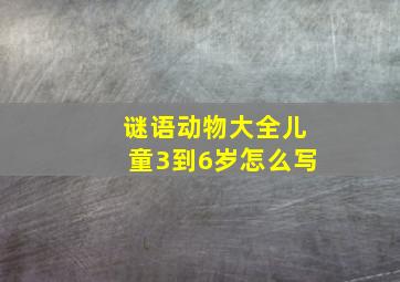 谜语动物大全儿童3到6岁怎么写