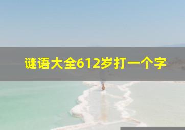 谜语大全612岁打一个字