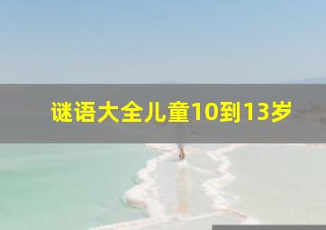 谜语大全儿童10到13岁