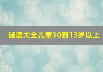 谜语大全儿童10到13岁以上