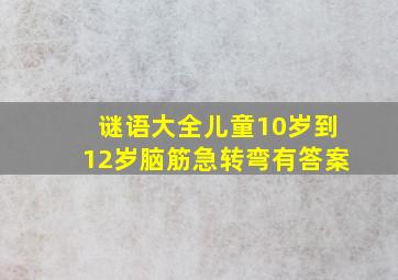 谜语大全儿童10岁到12岁脑筋急转弯有答案