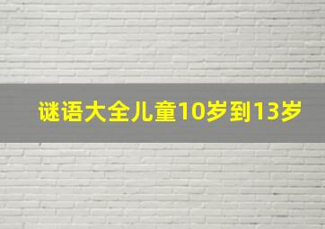 谜语大全儿童10岁到13岁