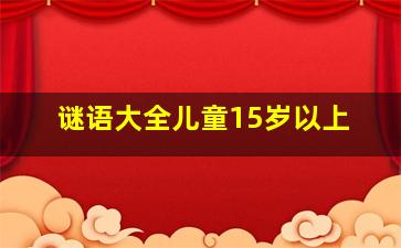 谜语大全儿童15岁以上