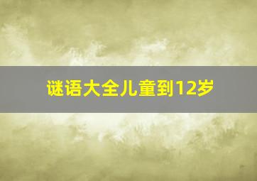 谜语大全儿童到12岁