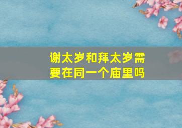 谢太岁和拜太岁需要在同一个庙里吗