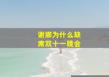 谢娜为什么缺席双十一晚会