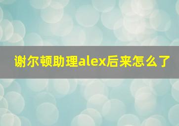 谢尔顿助理alex后来怎么了