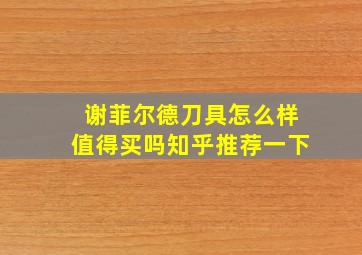 谢菲尔德刀具怎么样值得买吗知乎推荐一下