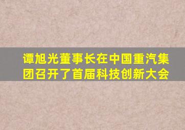 谭旭光董事长在中国重汽集团召开了首届科技创新大会