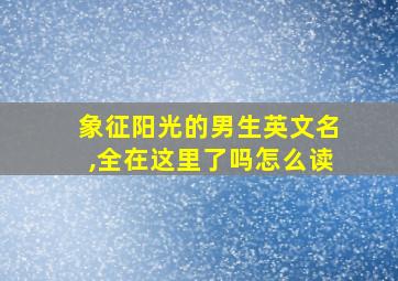 象征阳光的男生英文名,全在这里了吗怎么读