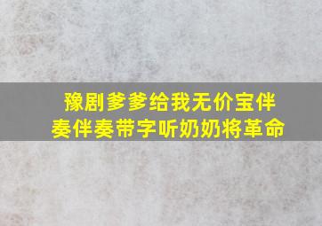 豫剧爹爹给我无价宝伴奏伴奏带字听奶奶将革命