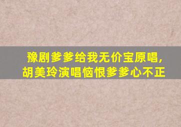 豫剧爹爹给我无价宝原唱,胡美玲演唱恼恨爹爹心不正