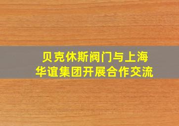 贝克休斯阀门与上海华谊集团开展合作交流