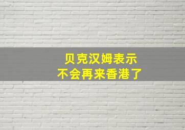 贝克汉姆表示不会再来香港了