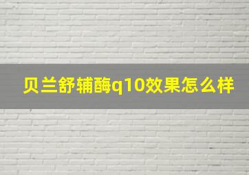 贝兰舒辅酶q10效果怎么样