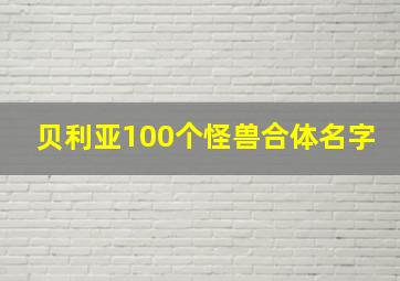 贝利亚100个怪兽合体名字