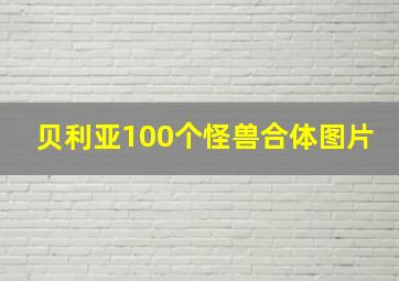 贝利亚100个怪兽合体图片