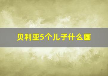 贝利亚5个儿子什么画