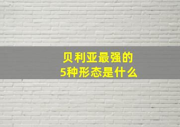 贝利亚最强的5种形态是什么