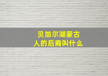 贝加尔湖蒙古人的后裔叫什么