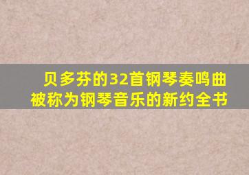 贝多芬的32首钢琴奏鸣曲被称为钢琴音乐的新约全书