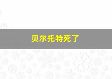 贝尔托特死了