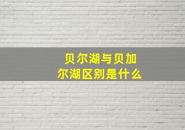 贝尔湖与贝加尔湖区别是什么