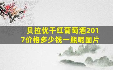 贝拉优干红葡萄酒2017价格多少钱一瓶呢图片