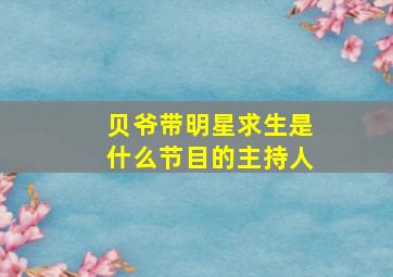 贝爷带明星求生是什么节目的主持人