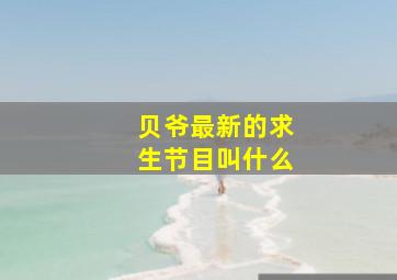 贝爷最新的求生节目叫什么