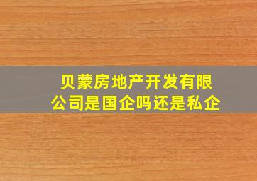 贝蒙房地产开发有限公司是国企吗还是私企