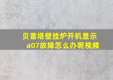 贝雷塔壁挂炉开机显示a07故障怎么办呢视频