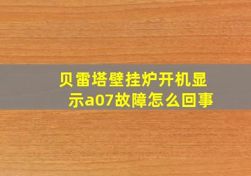 贝雷塔壁挂炉开机显示a07故障怎么回事