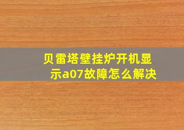 贝雷塔壁挂炉开机显示a07故障怎么解决