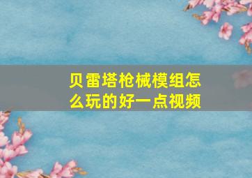 贝雷塔枪械模组怎么玩的好一点视频