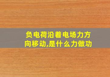 负电荷沿着电场力方向移动,是什么力做功