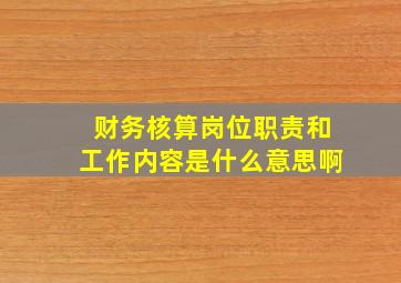 财务核算岗位职责和工作内容是什么意思啊