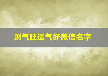 财气旺运气好微信名字