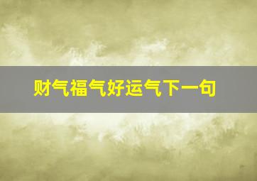 财气福气好运气下一句