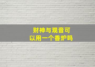 财神与观音可以用一个香炉吗