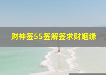 财神签55签解签求财姻缘