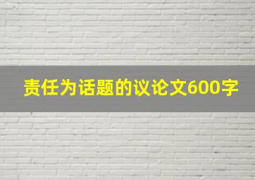 责任为话题的议论文600字